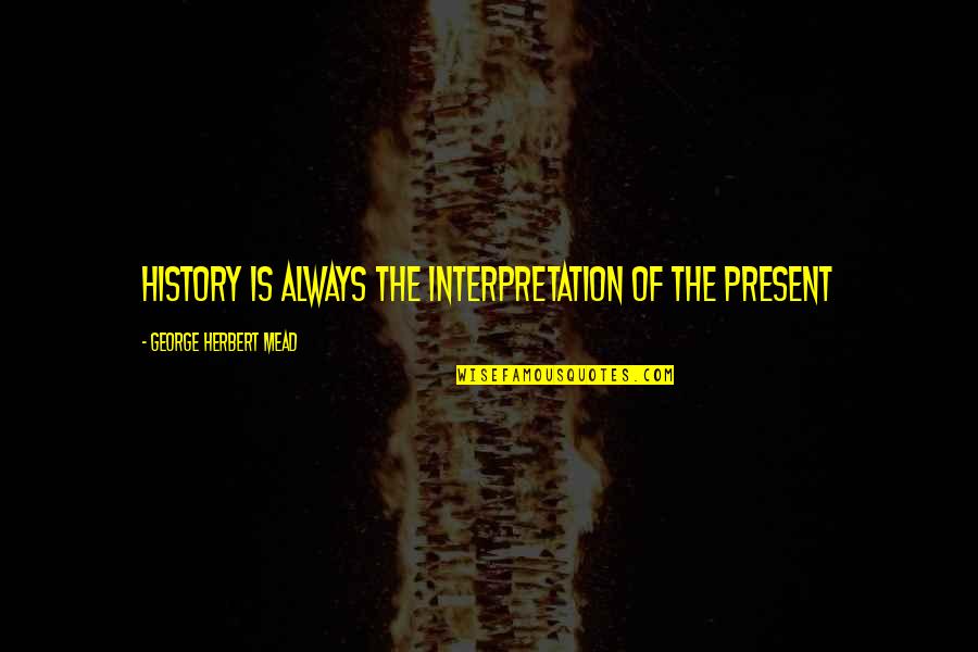 Ithacas Quotes By George Herbert Mead: History is always the interpretation of the present