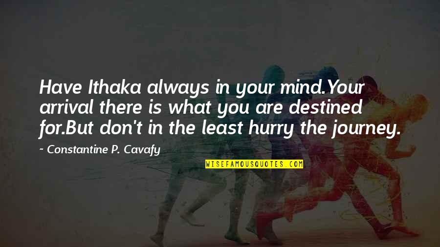 Ithaka Cavafy Quotes By Constantine P. Cavafy: Have Ithaka always in your mind.Your arrival there Ithaka Cavafy Quotes By Constantine P. Cavafy: Have Ithaka always in your mind.Your arrival there
