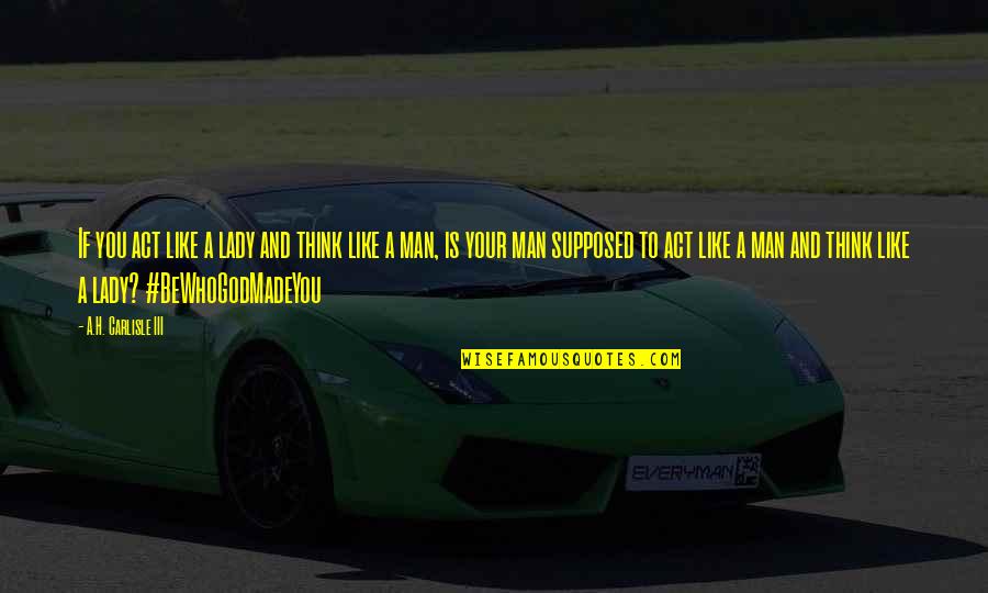 Ithaka Harbors Quotes By A.H. Carlisle III: If you act like a lady and think Ithaka Harbors Quotes By A.H. Carlisle III: If you act like a lady and think