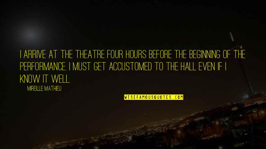 Ithaka Harbors Quotes By Mireille Mathieu: I arrive at the theatre four hours before Ithaka Harbors Quotes By Mireille Mathieu: I arrive at the theatre four hours before