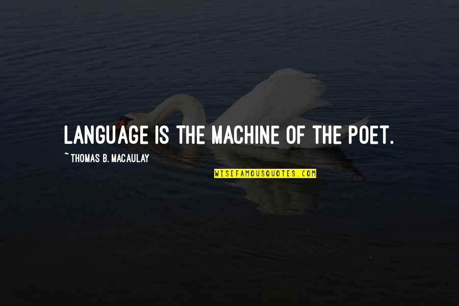 Ithaka Harbors Quotes By Thomas B. Macaulay: Language is the machine of the poet. Ithaka Harbors Quotes By Thomas B. Macaulay: Language is the machine of the poet.