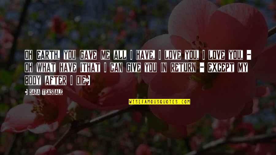 Ithat Quotes By Sara Teasdale: Oh Earth, you gave me all I have, Ithat Quotes By Sara Teasdale: Oh Earth, you gave me all I have,