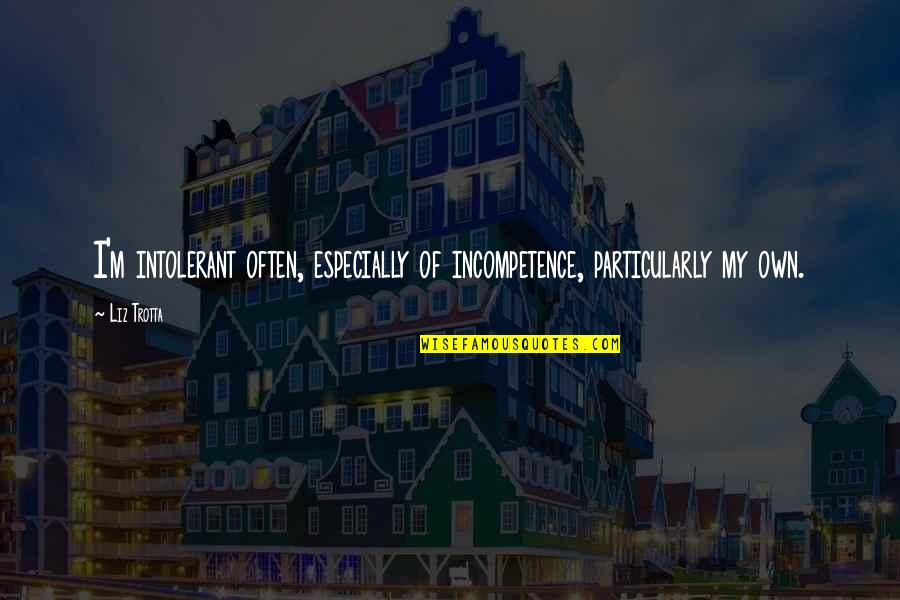 Ithatguylawl Quotes By Liz Trotta: I'm intolerant often, especially of incompetence, particularly my