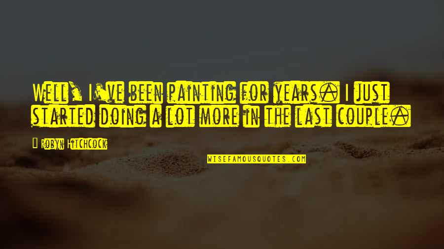 Ithatguylawl Quotes By Robyn Hitchcock: Well, I've been painting for years. I just Ithatguylawl Quotes By Robyn Hitchcock: Well, I've been painting for years. I just