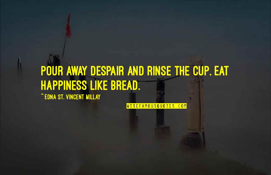 Ithey Quotes By Edna St. Vincent Millay: Pour away despair and rinse the cup. Eat