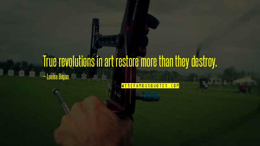 Ithey Quotes By Louise Bogan: True revolutions in art restore more than they