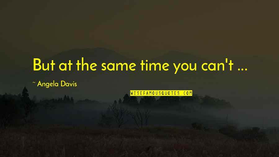 Ithiel Batoon Quotes By Angela Davis: But at the same time you can't ... Ithiel Batoon Quotes By Angela Davis: But at the same time you can't ...