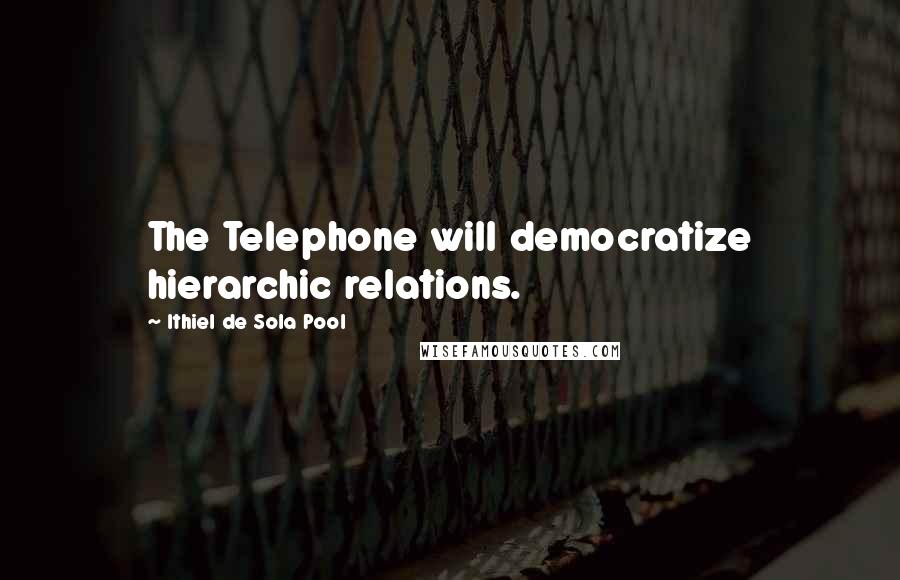 Ithiel De Sola Pool quotes: The Telephone will democratize hierarchic relations.