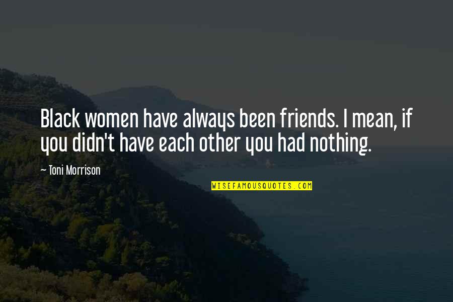 Ithiel De Sola Quotes By Toni Morrison: Black women have always been friends. I mean, Ithiel De Sola Quotes By Toni Morrison: Black women have always been friends. I mean,