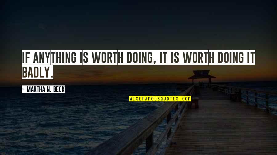 Ithiel Quotes By Martha N. Beck: If anything is worth doing, it is worth Ithiel Quotes By Martha N. Beck: If anything is worth doing, it is worth