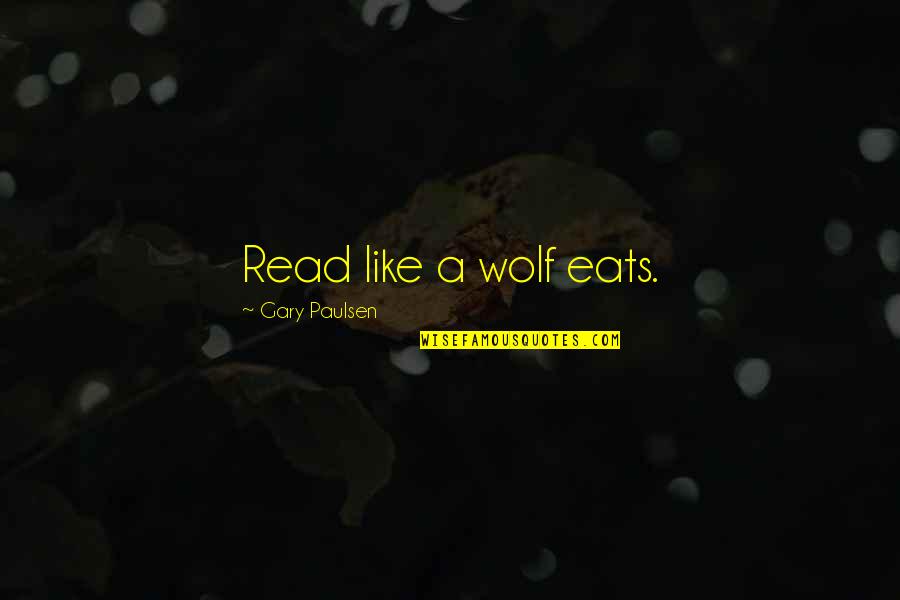 Ithinguniverse Quotes By Gary Paulsen: Read like a wolf eats. Ithinguniverse Quotes By Gary Paulsen: Read like a wolf eats.