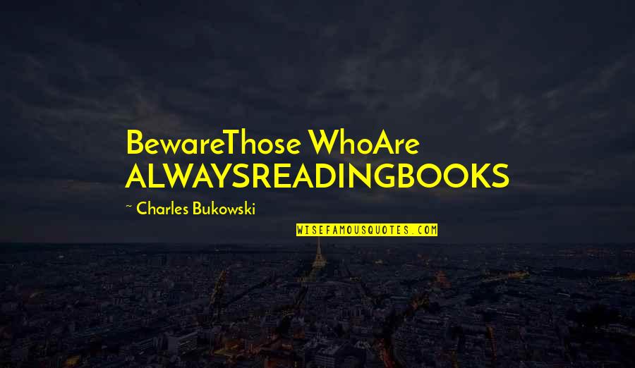 Ithiss Quotes By Charles Bukowski: BewareThose WhoAre ALWAYSREADINGBOOKS Ithiss Quotes By Charles Bukowski: BewareThose WhoAre ALWAYSREADINGBOOKS