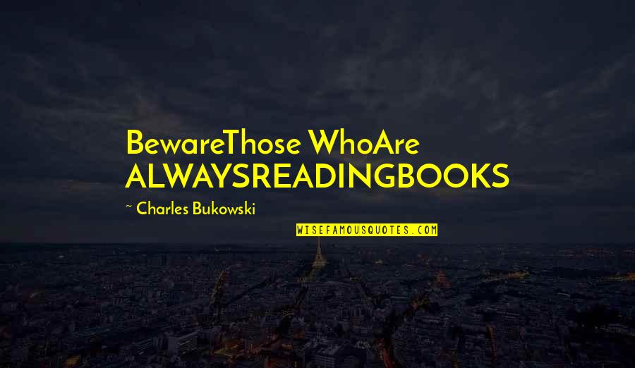 Ithiss Quotes By Charles Bukowski: BewareThose WhoAre ALWAYSREADINGBOOKS