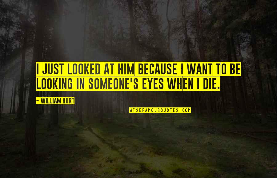 Ithiss Quotes By William Hurt: I just looked at him because I want