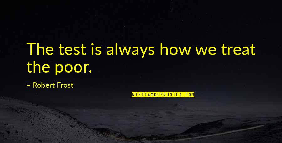 Iths Quotes By Robert Frost: The test is always how we treat the