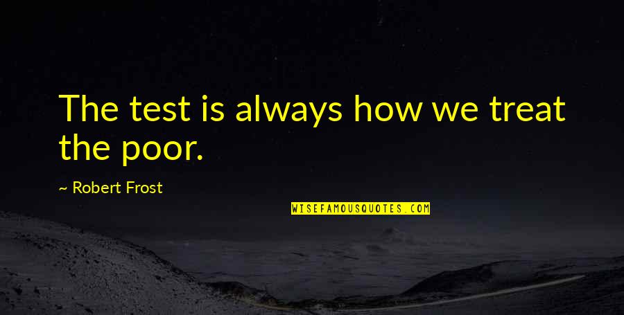 Iths Quotes By Robert Frost: The test is always how we treat the Iths Quotes By Robert Frost: The test is always how we treat the
