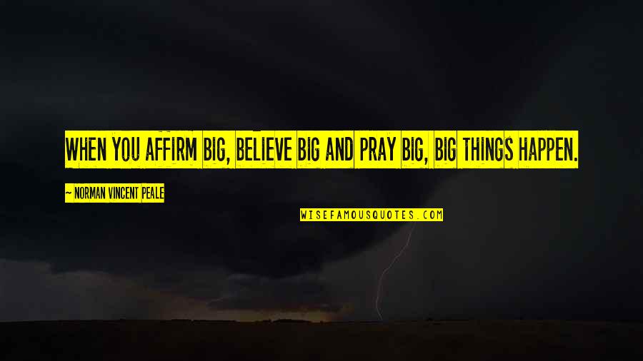 Iths Skola Quotes By Norman Vincent Peale: When you affirm big, believe big and pray Iths Skola Quotes By Norman Vincent Peale: When you affirm big, believe big and pray