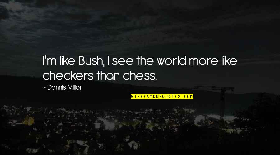 I'th'world Quotes By Dennis Miller: I'm like Bush, I see the world more