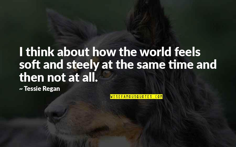 I'th'world Quotes By Tessie Regan: I think about how the world feels soft