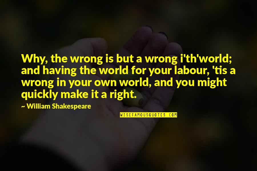 I'th'world Quotes By William Shakespeare: Why, the wrong is but a wrong i'th'world;