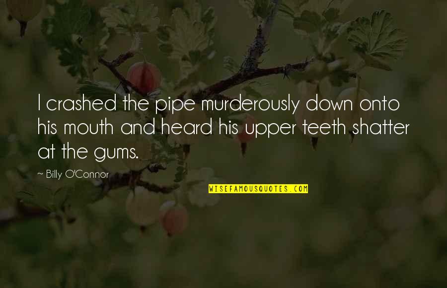 Itigil Ang Quotes By Billy O'Connor: I crashed the pipe murderously down onto his Itigil Ang Quotes By Billy O'Connor: I crashed the pipe murderously down onto his