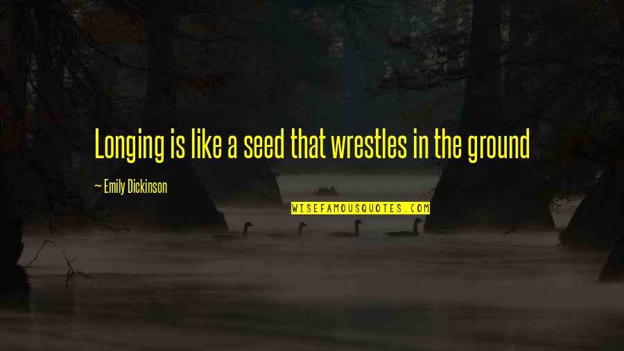 Itigil In English Quotes By Emily Dickinson: Longing is like a seed that wrestles in Itigil In English Quotes By Emily Dickinson: Longing is like a seed that wrestles in