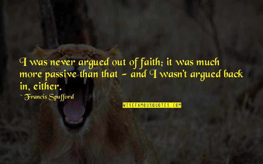 Itii Lyon Quotes By Francis Spufford: I was never argued out of faith; it