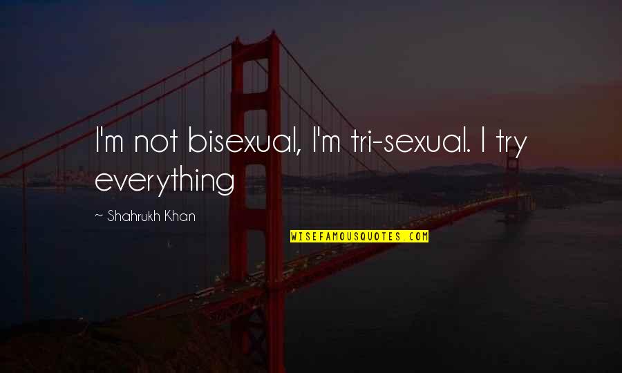 Itikad 50 Quotes By Shahrukh Khan: I'm not bisexual, I'm tri-sexual. I try everything Itikad 50 Quotes By Shahrukh Khan: I'm not bisexual, I'm tri-sexual. I try everything