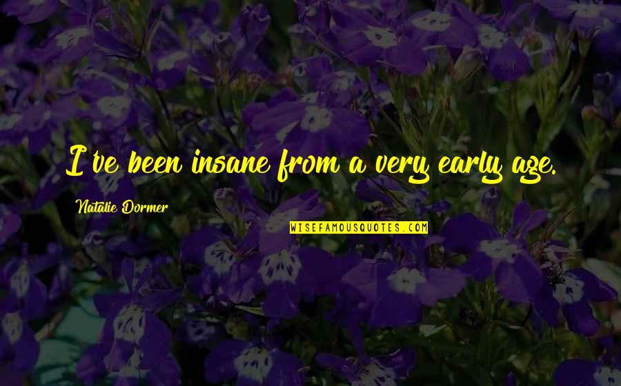 Itilaf Ne Quotes By Natalie Dormer: I've been insane from a very early age. Itilaf Ne Quotes By Natalie Dormer: I've been insane from a very early age.