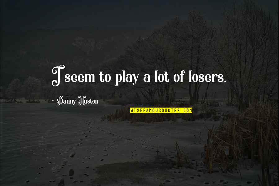 Itinerant Quotes By Danny Huston: I seem to play a lot of losers. Itinerant Quotes By Danny Huston: I seem to play a lot of losers.