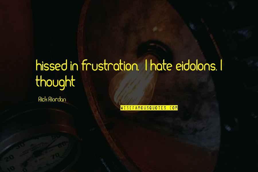 Itinerant Quotes By Rick Riordan: hissed in frustration. 'I hate eidolons. I thought Itinerant Quotes By Rick Riordan: hissed in frustration. 'I hate eidolons. I thought