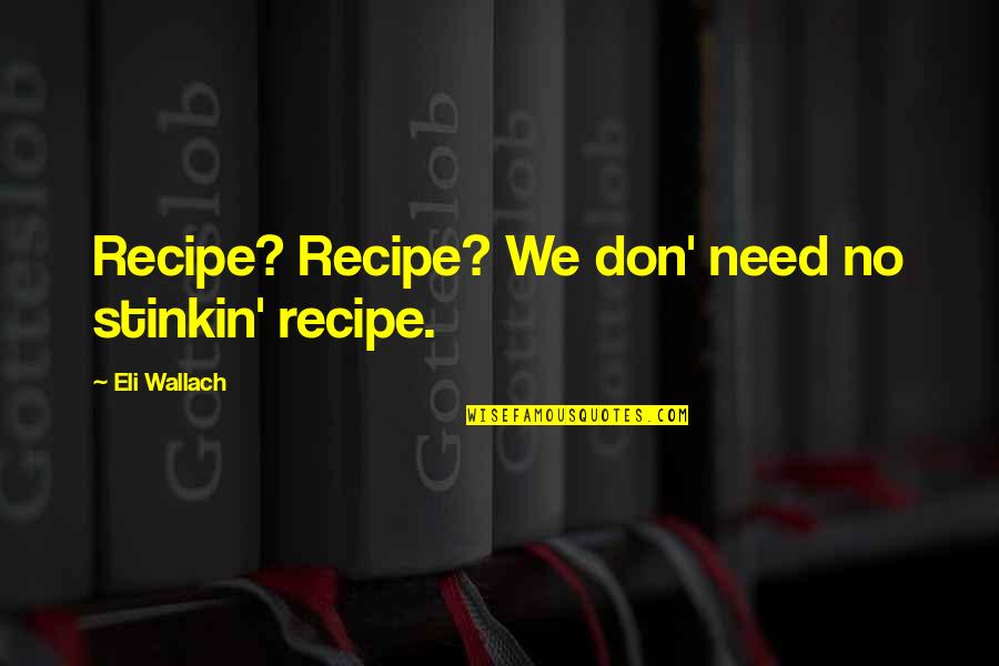 Itineraries For Europe Quotes By Eli Wallach: Recipe? Recipe? We don' need no stinkin' recipe. Itineraries For Europe Quotes By Eli Wallach: Recipe? Recipe? We don' need no stinkin' recipe.