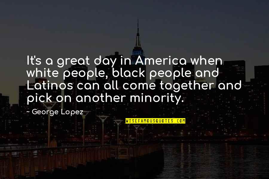 Itinerary Pronunciation Quotes By George Lopez: It's a great day in America when white