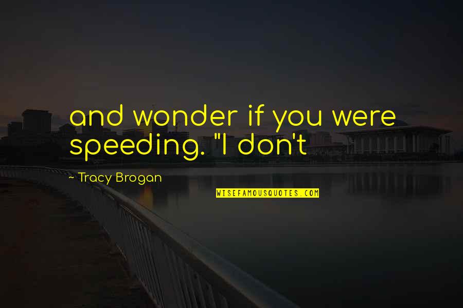 Itiro English Quotes By Tracy Brogan: and wonder if you were speeding. "I don't