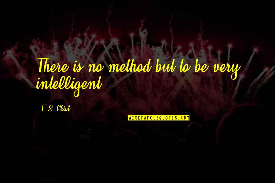 Itirotica Quotes By T. S. Eliot: There is no method but to be very Itirotica Quotes By T. S. Eliot: There is no method but to be very