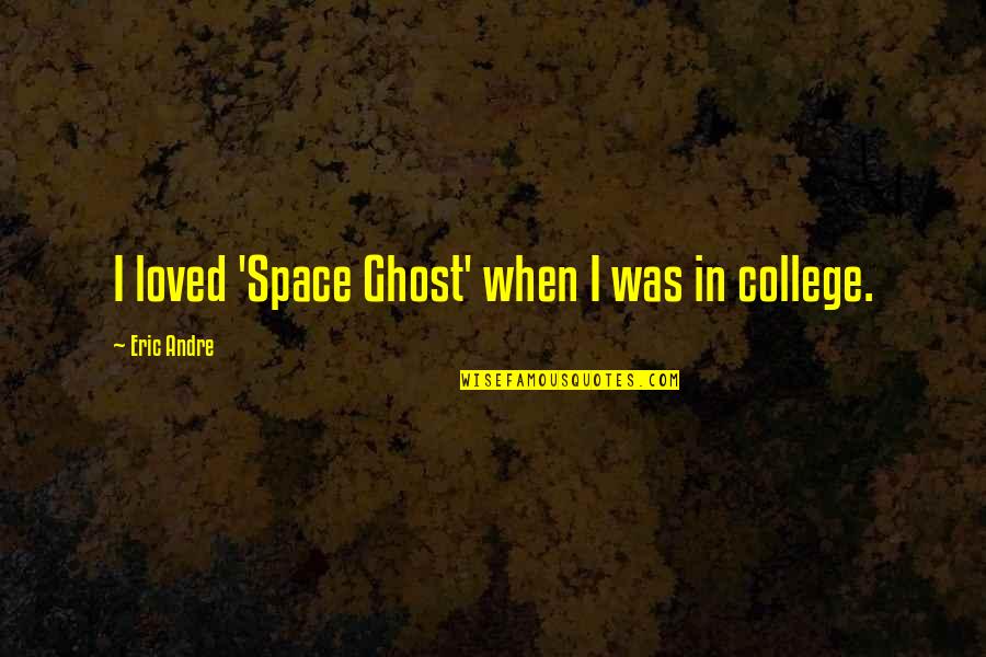 Itisian Quotes By Eric Andre: I loved 'Space Ghost' when I was in Itisian Quotes By Eric Andre: I loved 'Space Ghost' when I was in