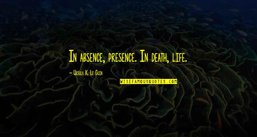 Itisirsa Quotes By Ursula K. Le Guin: In absence, presence. In death, life. Itisirsa Quotes By Ursula K. Le Guin: In absence, presence. In death, life.