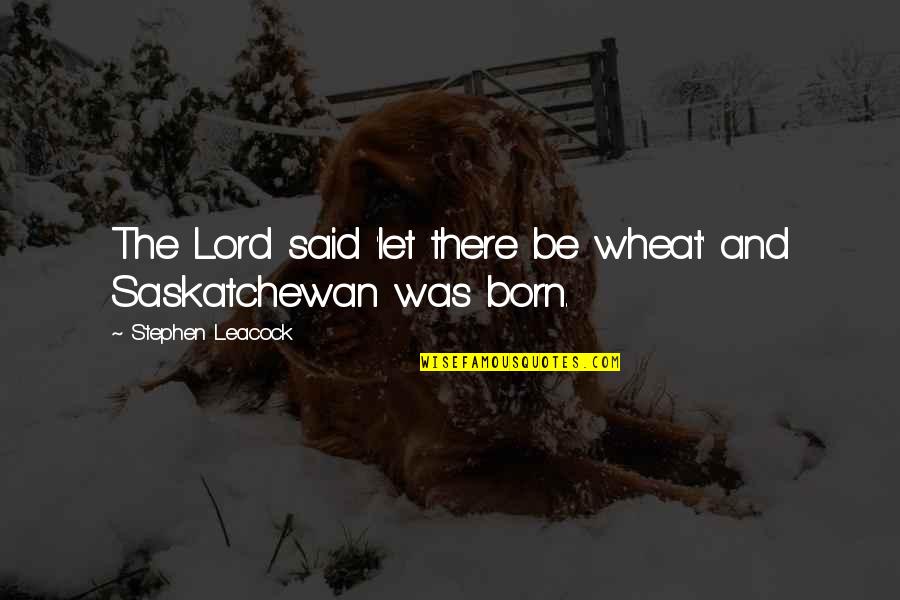 Ititrains Jbhunt Quotes By Stephen Leacock: The Lord said 'let there be wheat' and Ititrains Jbhunt Quotes By Stephen Leacock: The Lord said 'let there be wheat' and