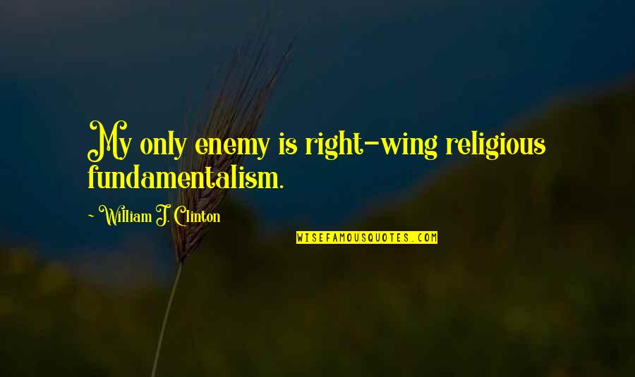 Itkens Quotes By William J. Clinton: My only enemy is right-wing religious fundamentalism. Itkens Quotes By William J. Clinton: My only enemy is right-wing religious fundamentalism.