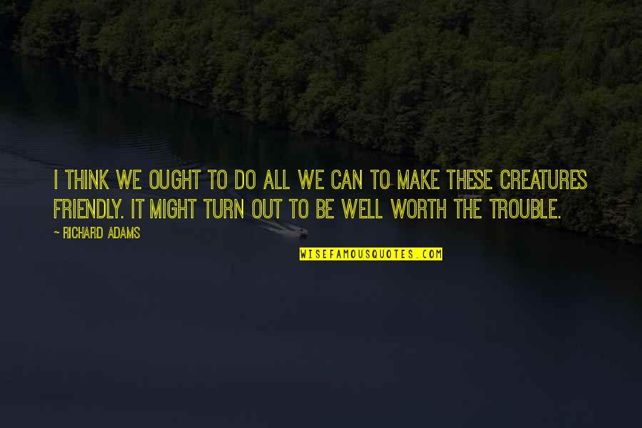 It'll All Be Worth It Quotes By Richard Adams: I think we ought to do all we