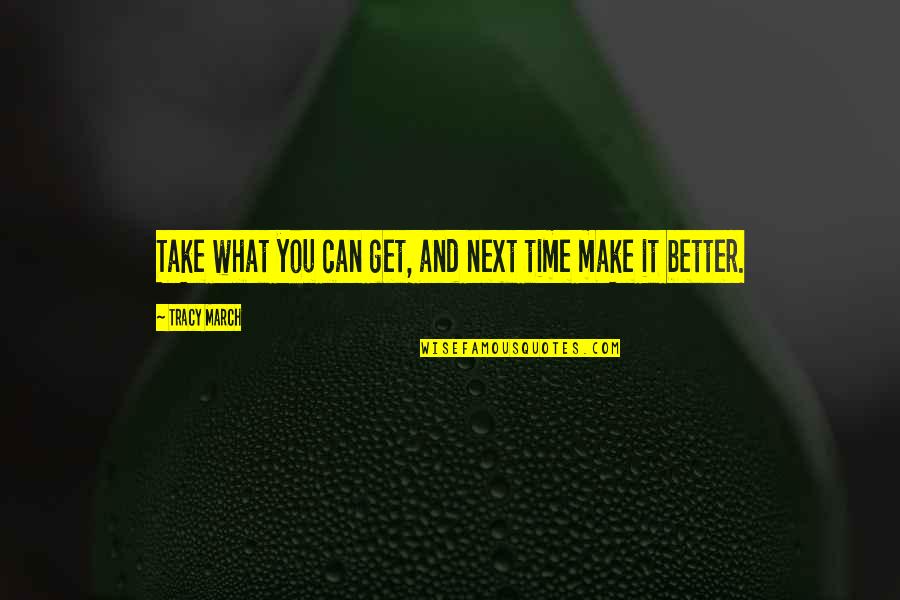 It'll All Get Better In Time Quotes By Tracy March: Take what you can get, and next time