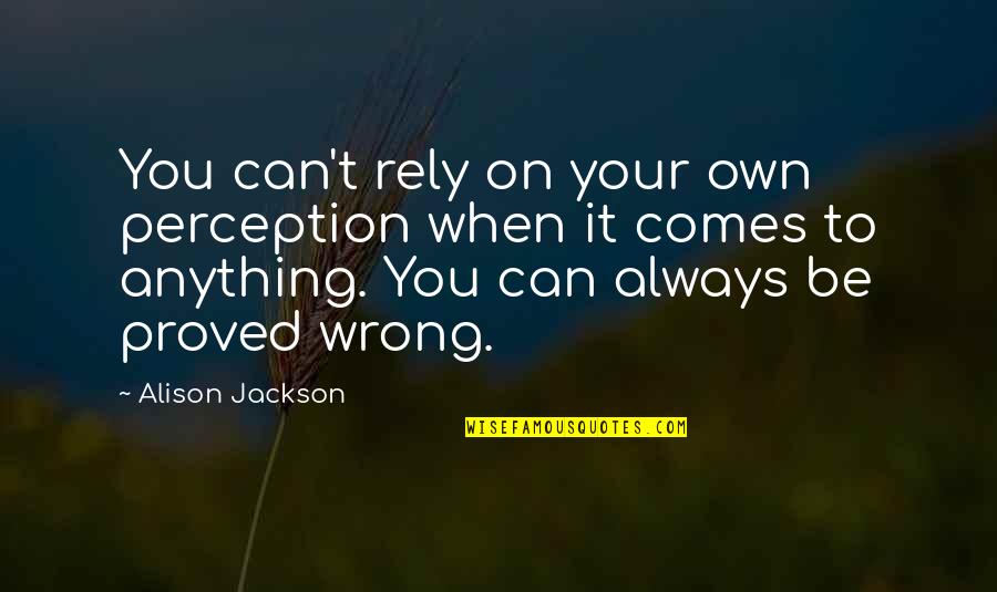 It'll Always Be You Quotes By Alison Jackson: You can't rely on your own perception when