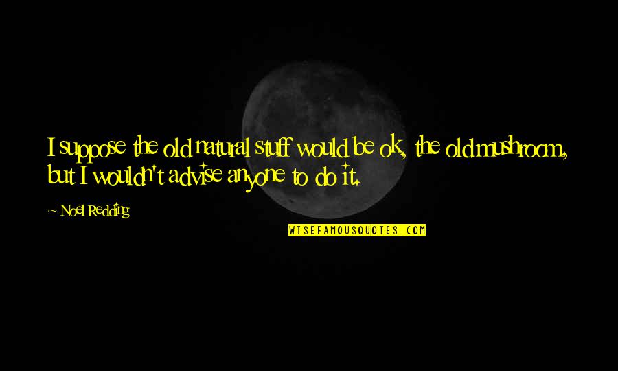It'll Be Ok Quotes By Noel Redding: I suppose the old natural stuff would be It'll Be Ok Quotes By Noel Redding: I suppose the old natural stuff would be