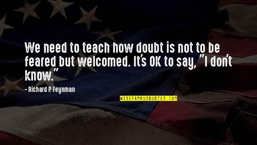 It'll Be Ok Quotes By Richard P. Feynman: We need to teach how doubt is not It'll Be Ok Quotes By Richard P. Feynman: We need to teach how doubt is not