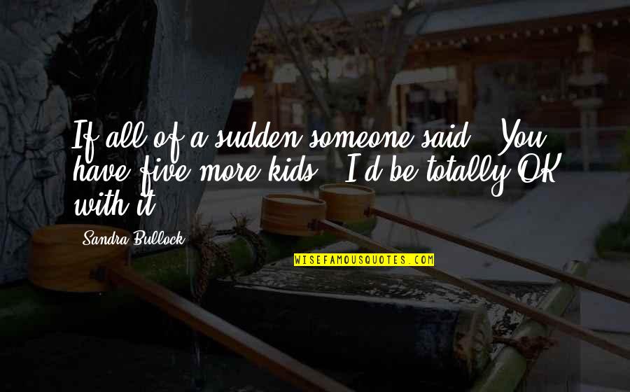 It'll Be Ok Quotes By Sandra Bullock: If all of a sudden someone said, 'You