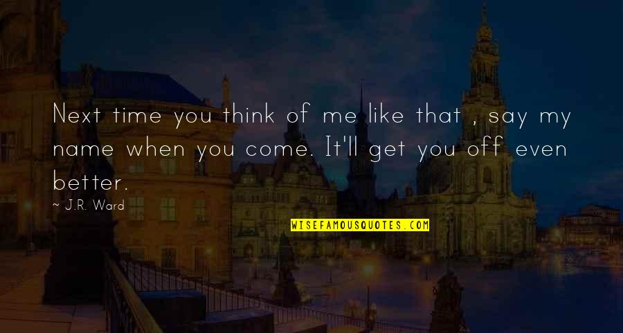 It'll Get Better In Time Quotes By J.R. Ward: Next time you think of me like that It'll Get Better In Time Quotes By J.R. Ward: Next time you think of me like that