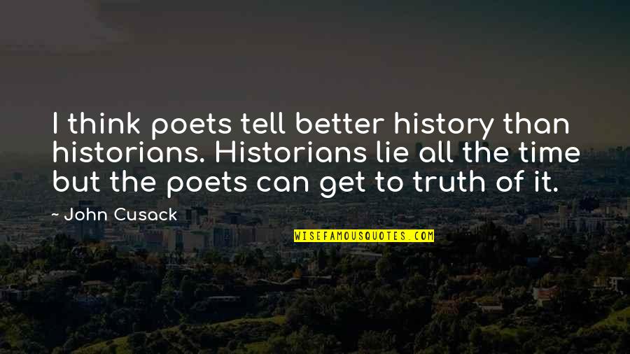 It'll Get Better In Time Quotes By John Cusack: I think poets tell better history than historians. It'll Get Better In Time Quotes By John Cusack: I think poets tell better history than historians.