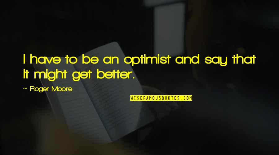 It'll Get Better Quotes By Roger Moore: I have to be an optimist and say