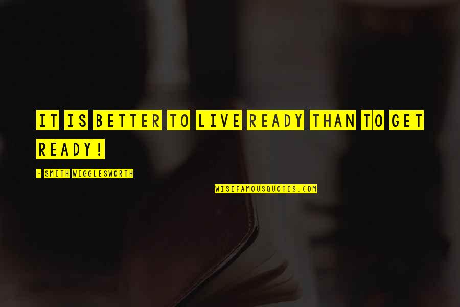 It'll Get Better Quotes By Smith Wigglesworth: It is better to live ready than to