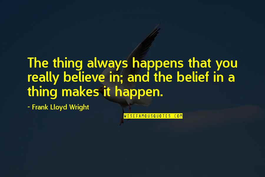 It'll Happen Quotes By Frank Lloyd Wright: The thing always happens that you really believe